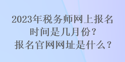 2023年稅務(wù)師網(wǎng)上報(bào)名時(shí)間是幾月份？報(bào)名官網(wǎng)網(wǎng)址是什么？