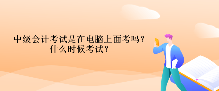 中級(jí)會(huì)計(jì)考試是在電腦上面考嗎？什么時(shí)候考試？