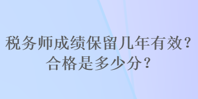 稅務師成績保留幾年有效？合格是多少分？