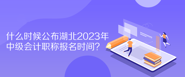 什么時(shí)候公布湖北2023年中級(jí)會(huì)計(jì)職稱報(bào)名時(shí)間？