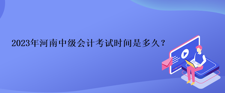 2023年河南中級會計考試時間是多久？