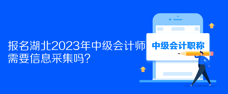 報名湖北2023年中級會計師需要信息采集嗎？