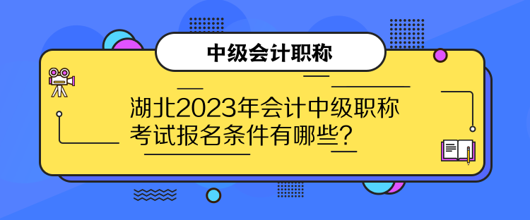 湖北2023年會(huì)計(jì)中級(jí)職稱(chēng)考試報(bào)名條件有哪些？