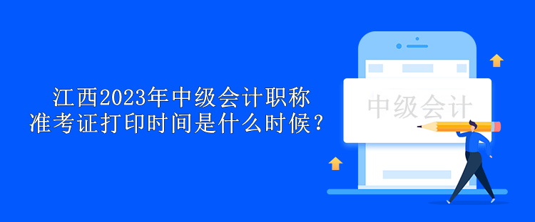 江西2023年中級會計職稱準(zhǔn)考證打印時間是什么時候？