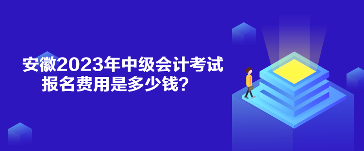 安徽2023年中級會計考試報名費用是多少錢？