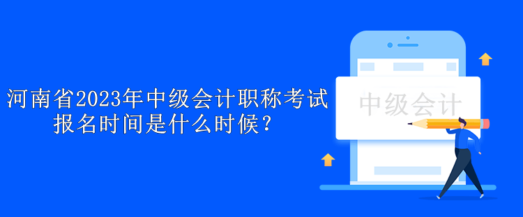 河南省2023年中級會計職稱考試報名時間是什么時候？