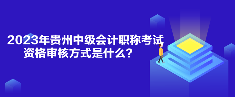 2023年貴州中級(jí)會(huì)計(jì)職稱考試資格審核方式是什么？