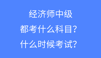 經(jīng)濟(jì)師中級(jí)都考什么科目？什么時(shí)候考試？