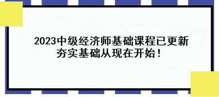 2023中級經(jīng)濟師基礎(chǔ)課程已更新 夯實基礎(chǔ)從現(xiàn)在開始！