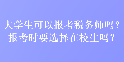 大學(xué)生可以報(bào)考稅務(wù)師嗎？報(bào)考時(shí)要選擇在校生嗎？