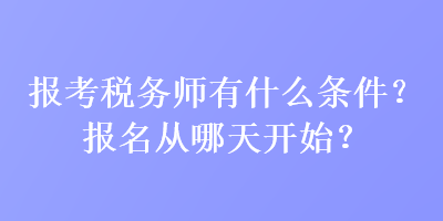 報(bào)考稅務(wù)師有什么條件？報(bào)名從哪天開(kāi)始？