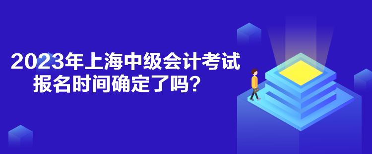 2023年上海中級會計(jì)考試報(bào)名時(shí)間確定了嗎？