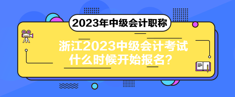 浙江2023中級(jí)會(huì)計(jì)考試什么時(shí)候開(kāi)始報(bào)名？