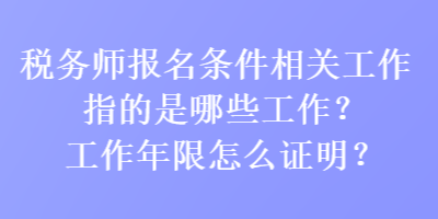 稅務(wù)師報(bào)名條件相關(guān)工作指的是哪些工作？工作年限怎么證明？