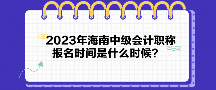 2023年海南中級會計職稱報名時間是什么時候？