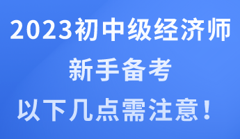 2023年初中級(jí)經(jīng)濟(jì)師新手備考 以下幾點(diǎn)需注意！