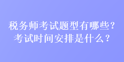 稅務(wù)師考試題型有哪些？考試時(shí)間安排是什么？