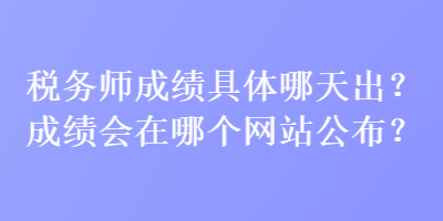 稅務(wù)師成績(jī)具體哪天出？成績(jī)會(huì)在哪個(gè)網(wǎng)站公布？