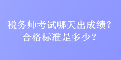 稅務(wù)師考試哪天出成績(jī)？合格標(biāo)準(zhǔn)是多少？