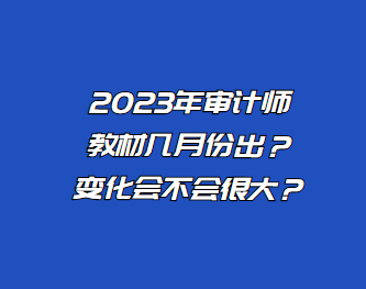 2023年審計(jì)師教材幾月份出？變化會(huì)不會(huì)很大？