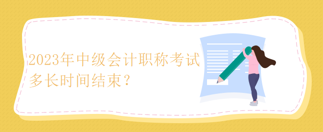 2023年中級會計職稱考試多長時間結(jié)束？