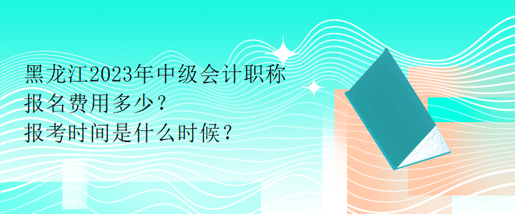 黑龍江2023年中級(jí)會(huì)計(jì)職稱報(bào)名費(fèi)用多少？報(bào)考時(shí)間是什么時(shí)候？