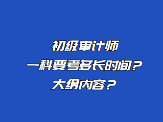 初級(jí)審計(jì)師一科要考多長(zhǎng)時(shí)間？大綱內(nèi)容？