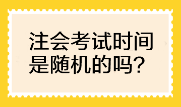 注會(huì)考試時(shí)間是隨機(jī)的嗎？可以自行選擇考試時(shí)間嗎？