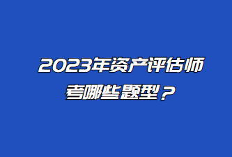 2023年資產(chǎn)評估師考哪些題型？