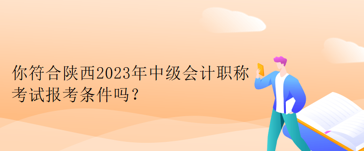 你符合陜西2023年中級會(huì)計(jì)職稱考試報(bào)考條件嗎？