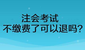 注會(huì)考試不繳費(fèi)了可以退嗎？