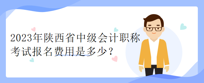 2023年陜西省中級會計職稱考試報名費用是多少？