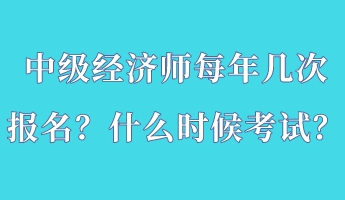 中級經(jīng)濟(jì)師每年幾次報名？什么時候考試？