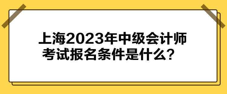 上海2023年中級會計師考試報名條件是什么？