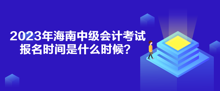 2023年海南中級會計考試報名時間是什么時候？