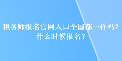 稅務(wù)師報名官網(wǎng)入口全國都一樣嗎？什么時候報名？