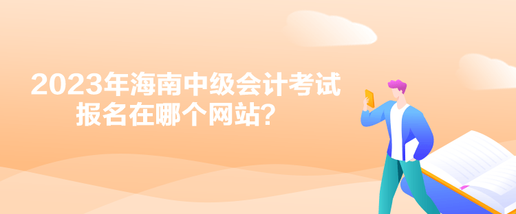 2023年海南中級(jí)會(huì)計(jì)考試報(bào)名在哪個(gè)網(wǎng)站？