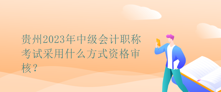 貴州2023年中級會計(jì)職稱考試采用什么方式資格審核？