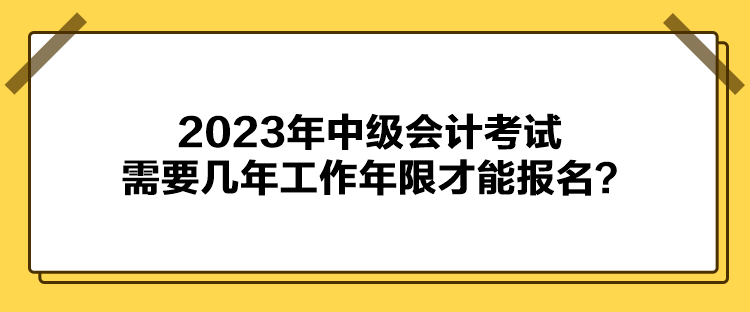 2023年中級(jí)會(huì)計(jì)考試報(bào)名需要幾年工作年限才能報(bào)名？