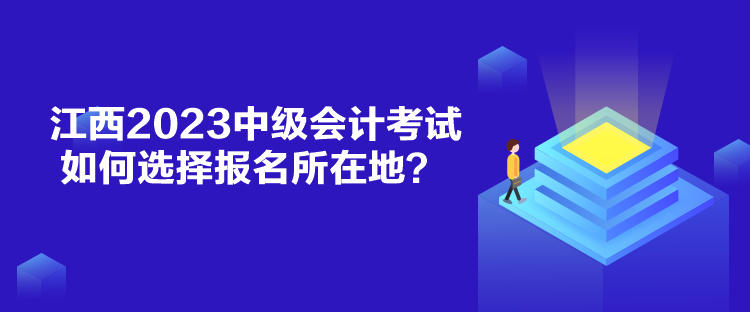 江西2023中級(jí)會(huì)計(jì)考試如何選擇報(bào)名所在地？