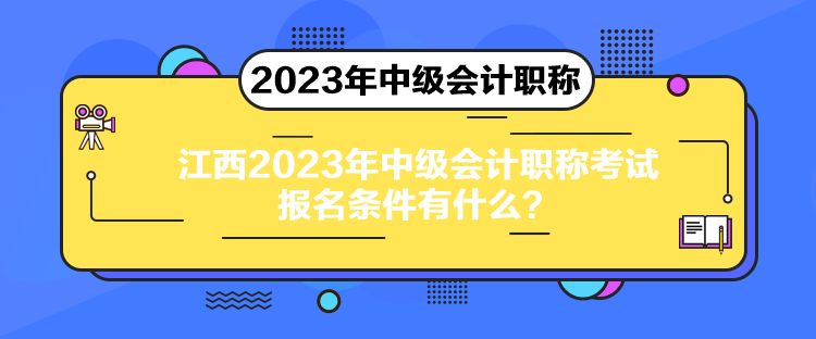 江西2023年中級會計職稱考試報名條件有什么？