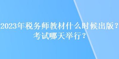 2023年稅務(wù)師教材什么時候出版？考試哪天舉行？