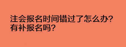 注會(huì)報(bào)名時(shí)間錯(cuò)過(guò)了怎么辦？有補(bǔ)報(bào)名嗎？