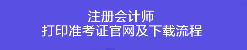 注冊(cè)會(huì)計(jì)師打印準(zhǔn)考證官網(wǎng)及下載流程！