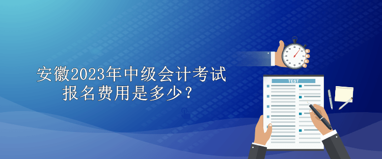 安徽2023年中級會計考試報名費用是多少？