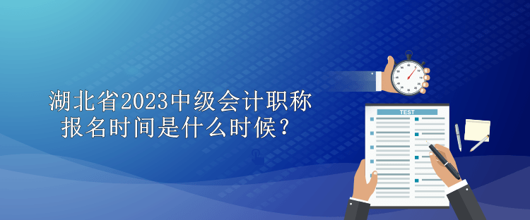 湖北省2023中級會計職稱報名時間是什么時候？