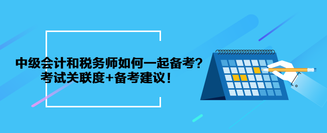 中級會計和稅務師如何一起備考？考試關(guān)聯(lián)度+備考建議！