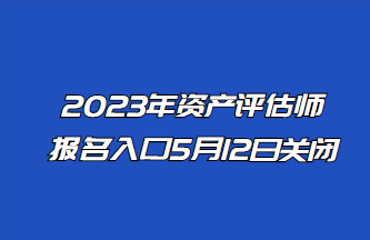 2023年資產(chǎn)評估師報名入口5月12日關(guān)閉！