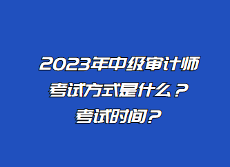 2023年中級審計師考試方式是什么？考試時間？