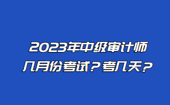 2023年中級(jí)審計(jì)師幾月份考試？考幾天？